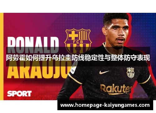 阿劳霍如何提升乌拉圭防线稳定性与整体防守表现 阿劳霍如何提升乌拉圭防线稳定性与整体防守表现