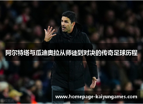 阿尔特塔与瓜迪奥拉从师徒到对决的传奇足球历程