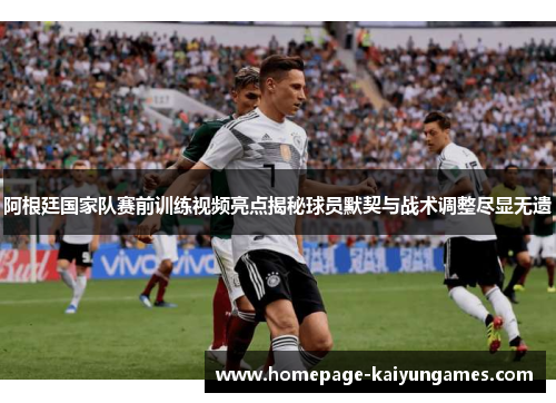 阿根廷国家队赛前训练视频亮点揭秘球员默契与战术调整尽显无遗 阿根廷国家队赛前训练视频亮点揭秘球员默契与战术调整尽显无遗
