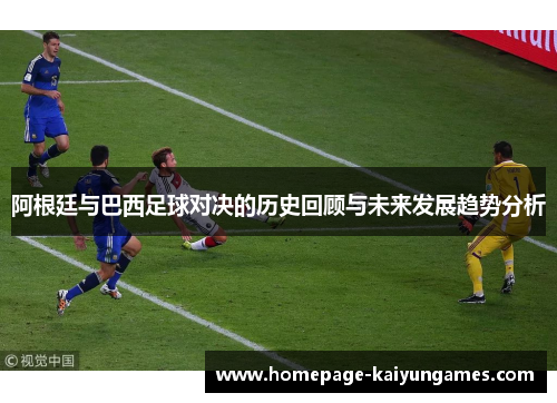 阿根廷与巴西足球对决的历史回顾与未来发展趋势分析