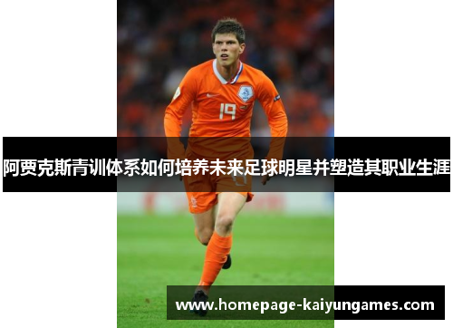 阿贾克斯青训体系如何培养未来足球明星并塑造其职业生涯
