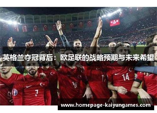 英格兰夺冠背后：欧足联的战略预期与未来希望