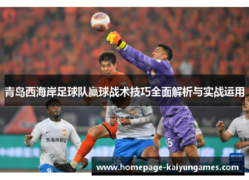 青岛西海岸足球队赢球战术技巧全面解析与实战运用