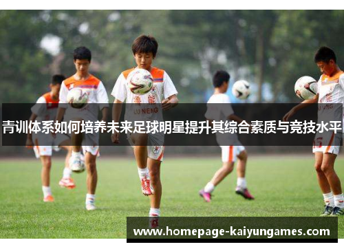 青训体系如何培养未来足球明星提升其综合素质与竞技水平