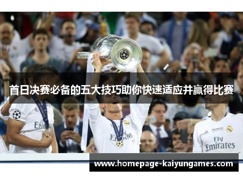 首日决赛必备的五大技巧助你快速适应并赢得比赛 首日决赛必备的五大技巧助你快速适应并赢得比赛