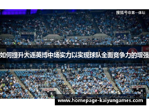 如何提升大连英博中场实力以实现球队全面竞争力的增强 如何提升大连英博中场实力以实现球队全面竞争力的增强