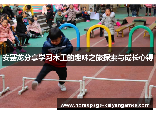 安赛龙分享学习木工的趣味之旅探索与成长心得