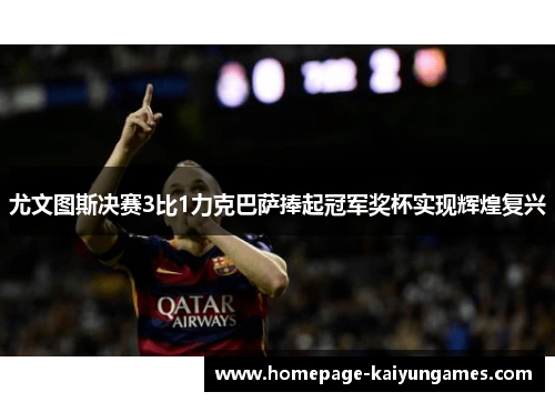 尤文图斯决赛3比1力克巴萨捧起冠军奖杯实现辉煌复兴