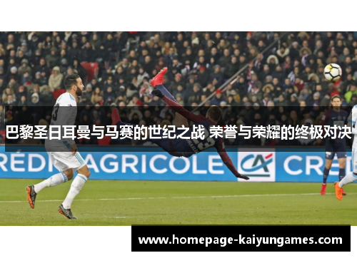 巴黎圣日耳曼与马赛的世纪之战 荣誉与荣耀的终极对决