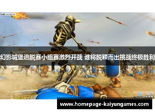 幻影城堡逃脱赛小组赛激烈开战 谁将脱颖而出挑战终极胜利 幻影城堡逃脱赛小组赛激烈开战 谁将脱颖而出挑战终极胜利