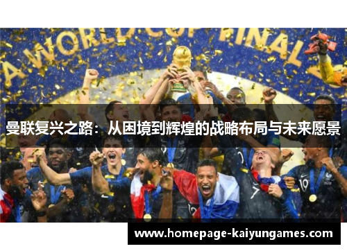 曼联复兴之路:从困境到辉煌的战略布局与未来愿景 曼联复兴之路:从困境到辉煌的战略布局与未来愿景