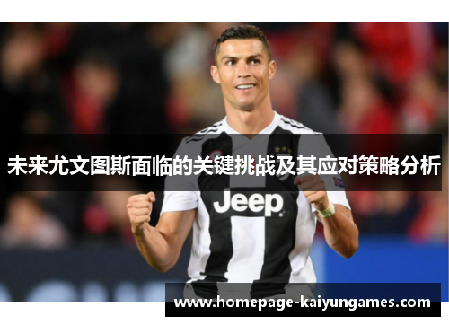 未来尤文图斯面临的关键挑战及其应对策略分析 未来尤文图斯面临的关键挑战及其应对策略分析