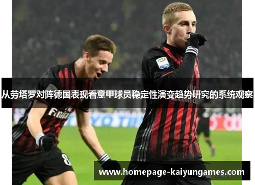 从劳塔罗对阵德国表现看意甲球员稳定性演变趋势研究的系统观察 从劳塔罗对阵德国表现看意甲球员稳定性演变趋势研究的系统观察