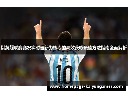 以英超联赛赛况实时更新为核心的高效获取最佳方法指南全面解析 以英超联赛赛况实时更新为核心的高效获取最佳方法指南全面解析