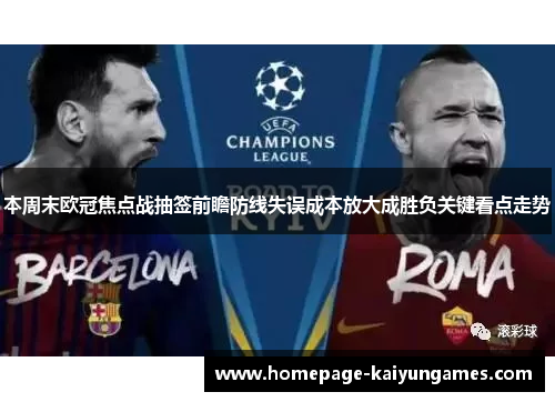 本周末欧冠焦点战抽签前瞻防线失误成本放大成胜负关键看点走势 本周末欧冠焦点战抽签前瞻防线失误成本放大成胜负关键看点走势