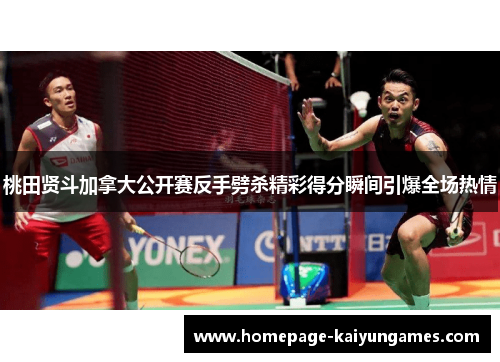 桃田贤斗加拿大公开赛反手劈杀精彩得分瞬间引爆全场热情 桃田贤斗加拿大公开赛反手劈杀精彩得分瞬间引爆全场热情