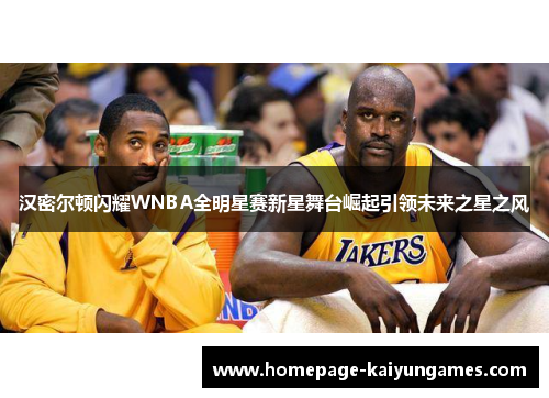 汉密尔顿闪耀WNBA全明星赛新星舞台崛起引领未来之星之风