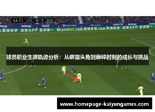 球员职业生涯轨迹分析：从崭露头角到巅峰时刻的成长与挑战