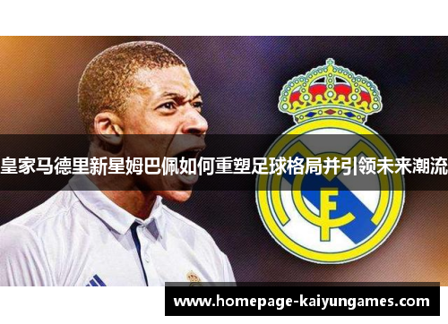 皇家马德里新星姆巴佩如何重塑足球格局并引领未来潮流