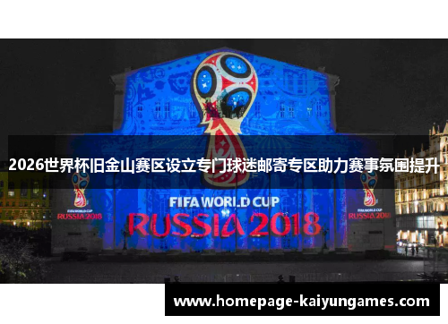 2026世界杯旧金山赛区设立专门球迷邮寄专区助力赛事氛围提升