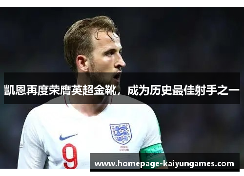 凯恩再度荣膺英超金靴，成为历史最佳射手之一