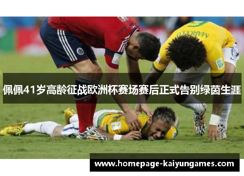 佩佩41岁高龄征战欧洲杯赛场赛后正式告别绿茵生涯
