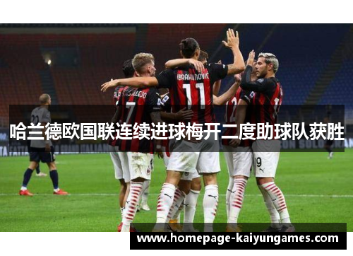 哈兰德欧国联连续进球梅开二度助球队获胜