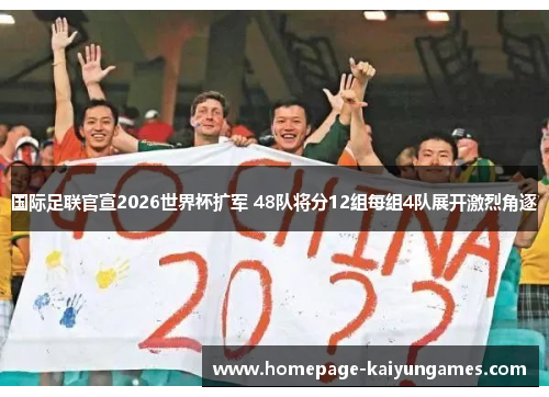 国际足联官宣2026世界杯扩军 48队将分12组每组4队展开激烈角逐