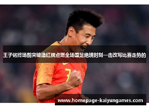 王子铭终场前突破造红牌点燃全场国足绝境时刻一击改写比赛走势的
