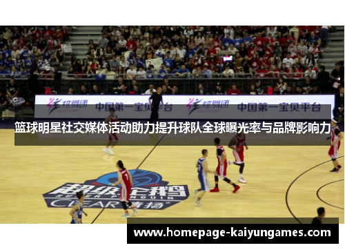 篮球明星社交媒体活动助力提升球队全球曝光率与品牌影响力