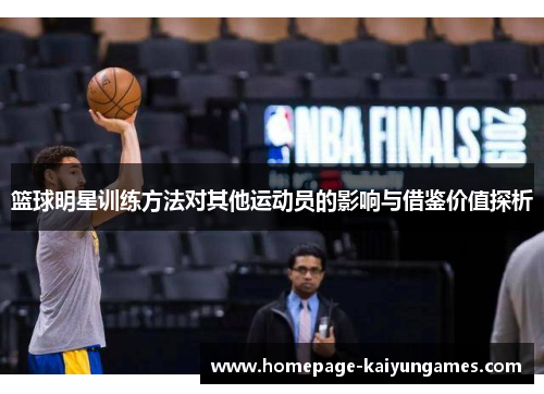 篮球明星训练方法对其他运动员的影响与借鉴价值探析