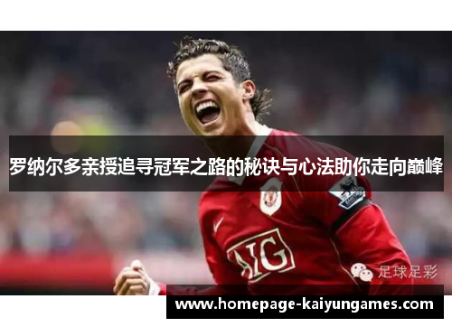 罗纳尔多亲授追寻冠军之路的秘诀与心法助你走向巅峰