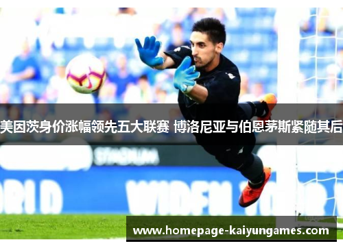 美因茨身价涨幅领先五大联赛 博洛尼亚与伯恩茅斯紧随其后