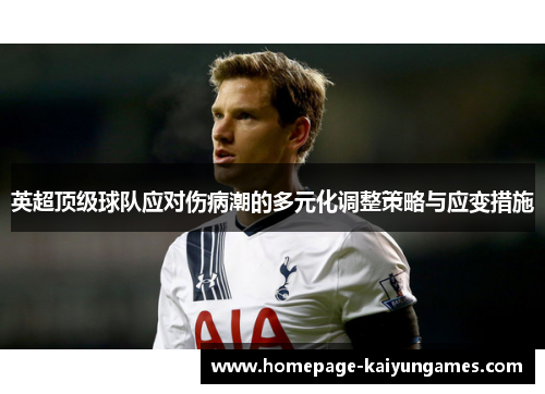 英超顶级球队应对伤病潮的多元化调整策略与应变措施 英超顶级球队应对伤病潮的多元化调整策略与应变措施
