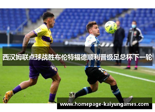 西汉姆联点球战胜布伦特福德顺利晋级足总杯下一轮