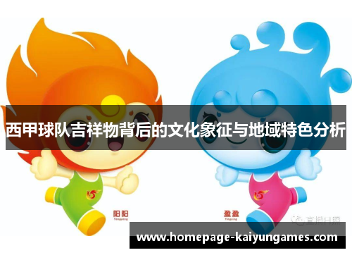 西甲球队吉祥物背后的文化象征与地域特色分析 西甲球队吉祥物背后的文化象征与地域特色分析