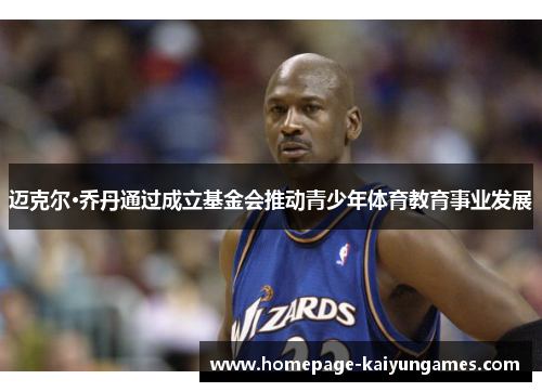 迈克尔·乔丹通过成立基金会推动青少年体育教育事业发展 迈克尔·乔丹通过成立基金会推动青少年体育教育事业发展