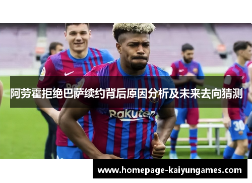 阿劳霍拒绝巴萨续约背后原因分析及未来去向猜测