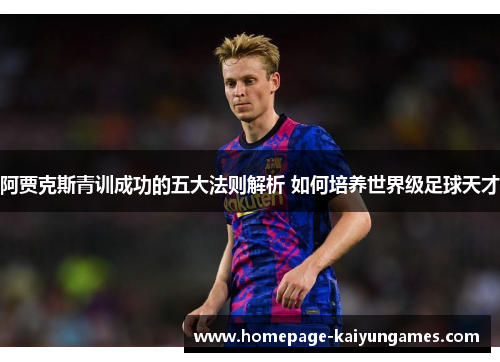 阿贾克斯青训成功的五大法则解析 如何培养世界级足球天才 阿贾克斯青训成功的五大法则解析 如何培养世界级足球天才