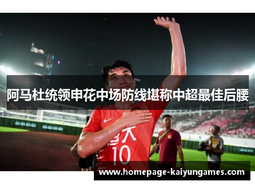 阿马杜统领申花中场防线堪称中超最佳后腰 阿马杜统领申花中场防线堪称中超最佳后腰