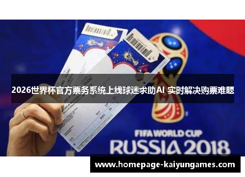 2026世界杯官方票务系统上线球迷求助AI 实时解决购票难题 2026世界杯官方票务系统上线球迷求助AI 实时解决购票难题