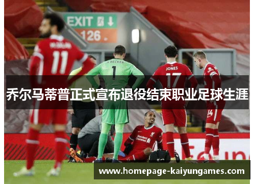 乔尔马蒂普正式宣布退役结束职业足球生涯 乔尔马蒂普正式宣布退役结束职业足球生涯