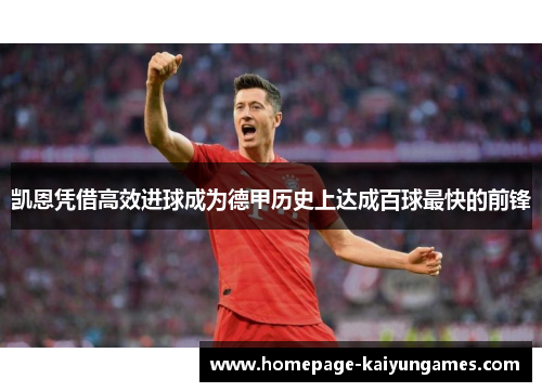 凯恩凭借高效进球成为德甲历史上达成百球最快的前锋 凯恩凭借高效进球成为德甲历史上达成百球最快的前锋