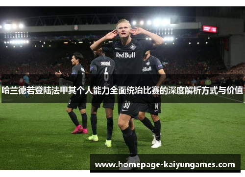 哈兰德若登陆法甲其个人能力全面统治比赛的深度解析方式与价值 哈兰德若登陆法甲其个人能力全面统治比赛的深度解析方式与价值