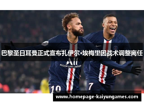 巴黎圣日耳曼正式宣布扎伊尔·埃梅里因战术调整离任 巴黎圣日耳曼正式宣布扎伊尔·埃梅里因战术调整离任