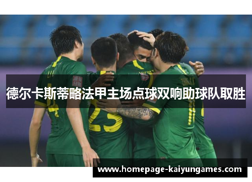 德尔卡斯蒂略法甲主场点球双响助球队取胜 德尔卡斯蒂略法甲主场点球双响助球队取胜
