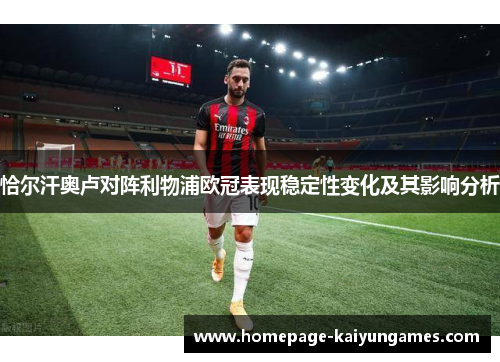 恰尔汗奥卢对阵利物浦欧冠表现稳定性变化及其影响分析 恰尔汗奥卢对阵利物浦欧冠表现稳定性变化及其影响分析